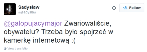 Sadysław: @galopujacymajor Zwariowaliście, obywatelu? Trzeba było spojrzeć w kamerkę internetową :(